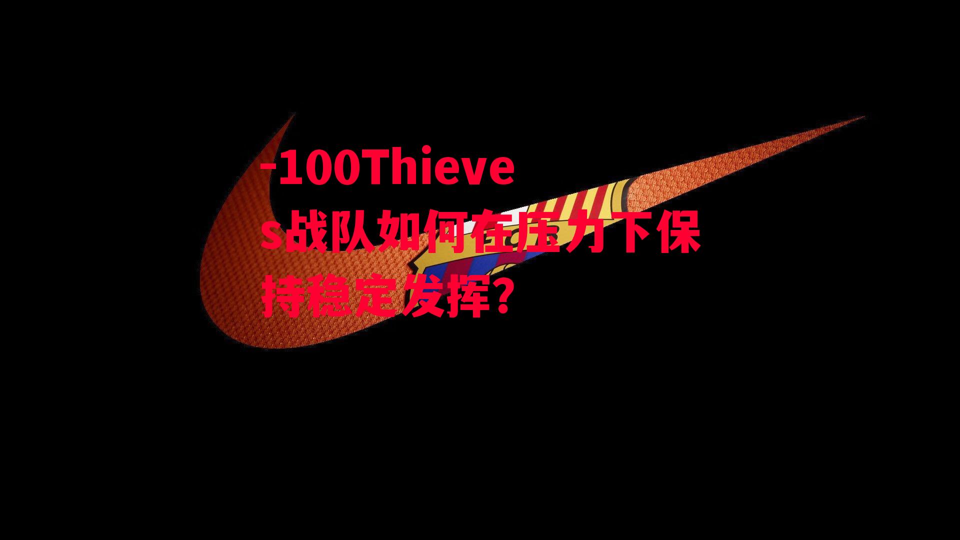 -100Thieves战队如何在压力下保持稳定发挥？